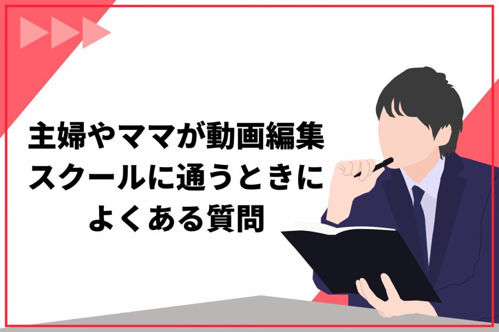 主婦やママが動画編集スクールに通うときによくある質問