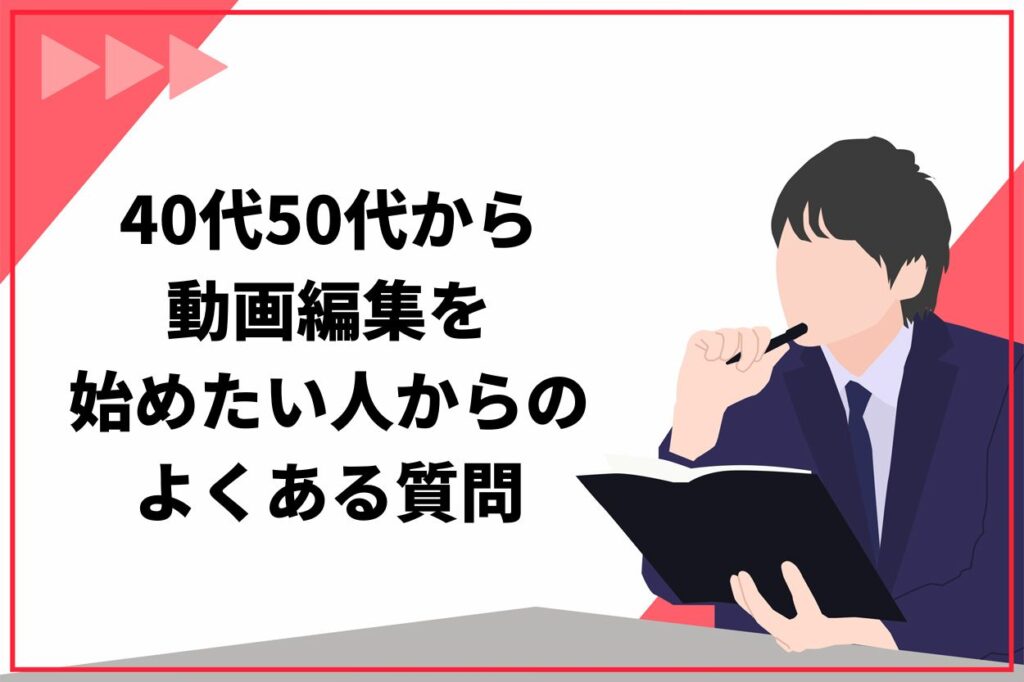 40代50代から動画編集を始めたい人からのよくある質問