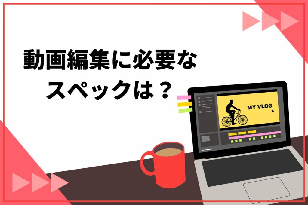 動画編集に必要なスペックは？