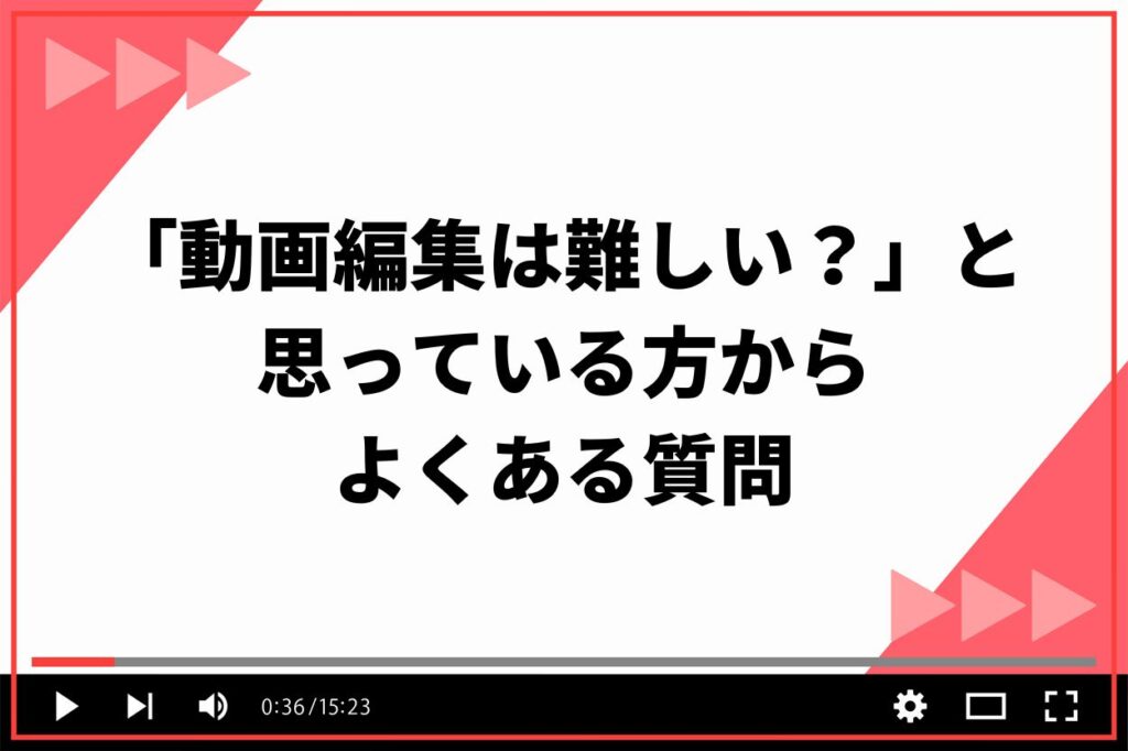 「動画編集は難しい？」と思っている方からよくある質問