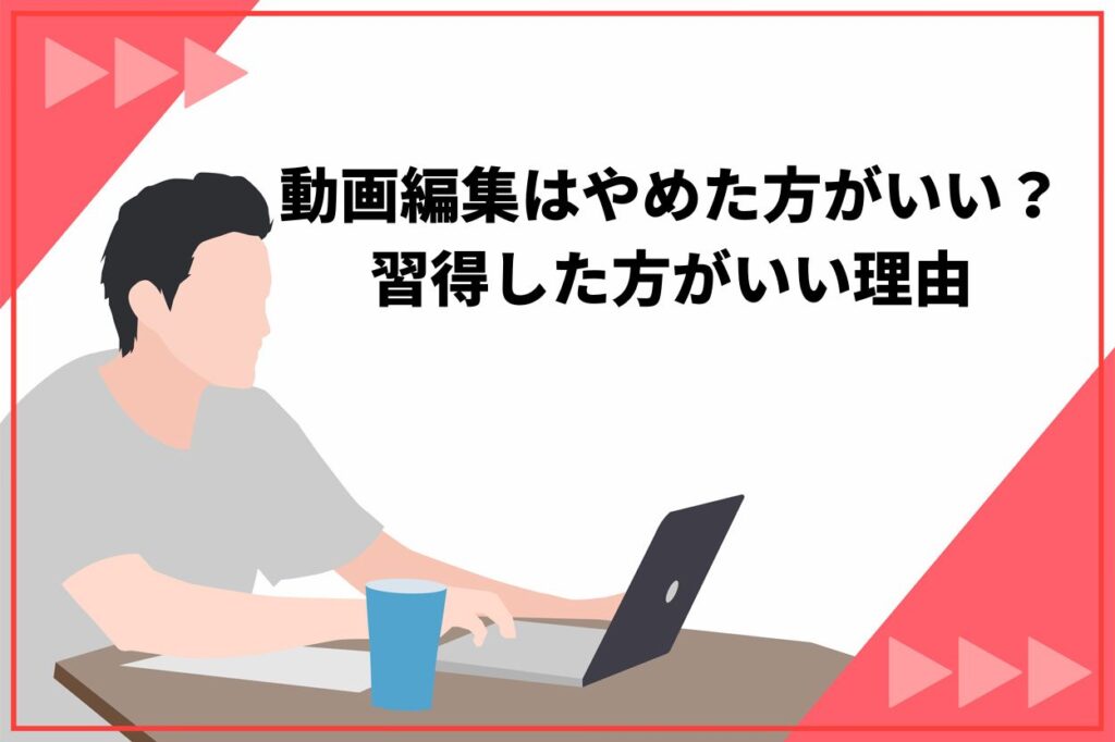 動画編集はやめた方がいい？習得した方がいい理由