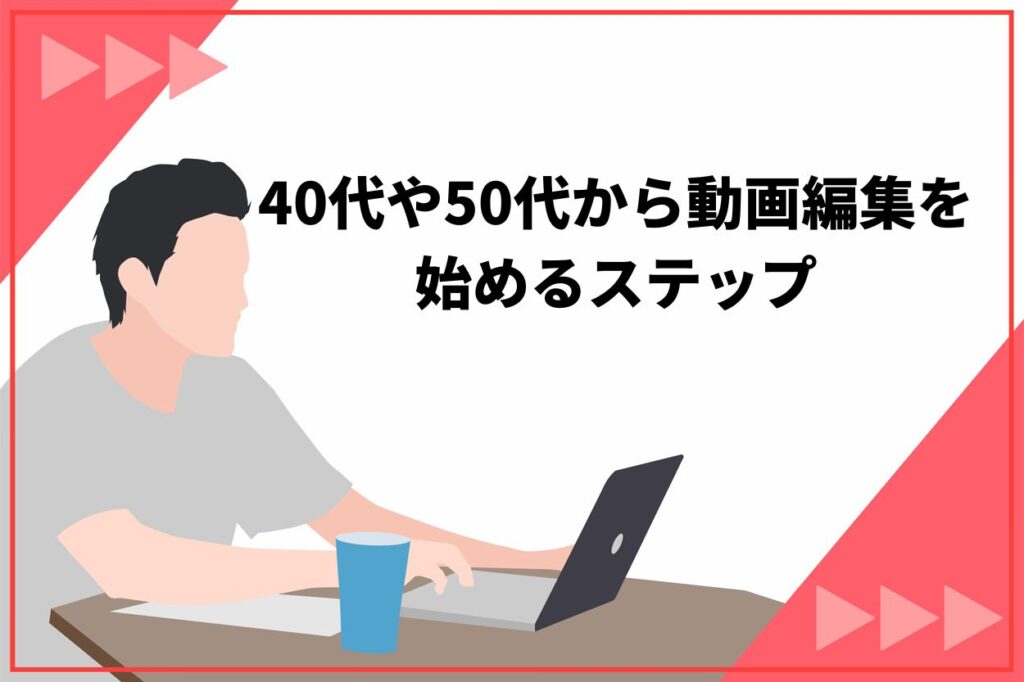 40代や50代から動画編集を始めるステップ