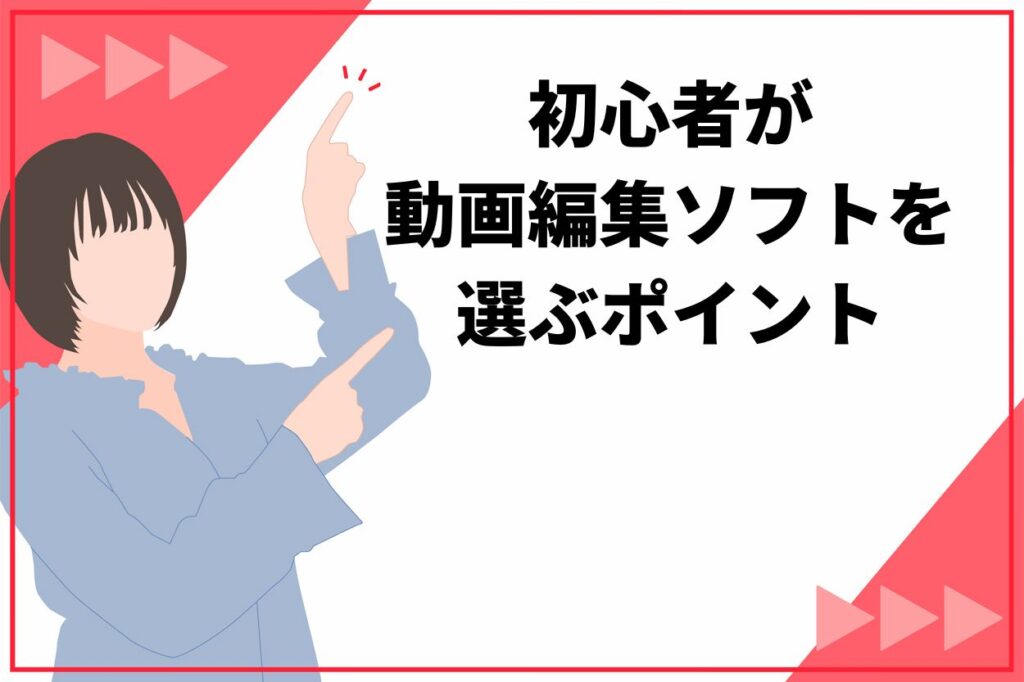 初心者が動画編集ソフトを選ぶ7つのポイント