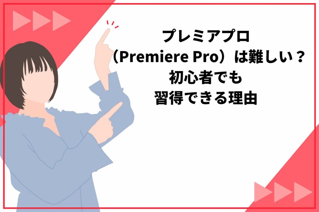 プレミアプロ（Premiere Pro）は難しい？初心者でも習得できる3つの理由