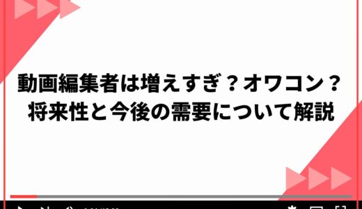 動画編集者は増えすぎ？オワコン？将来性と今後の需要について解説