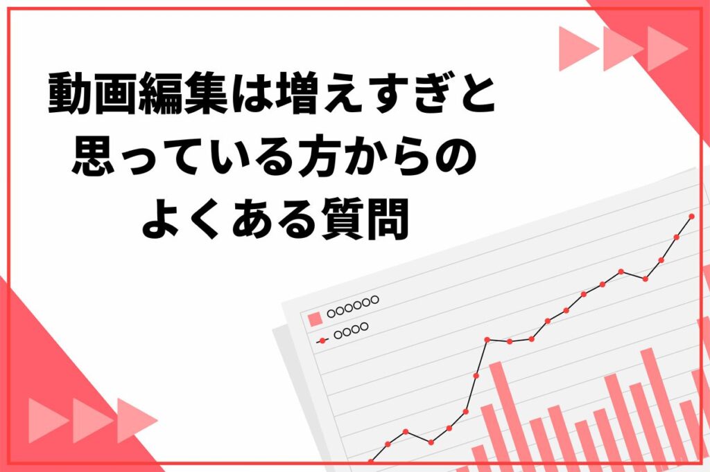 動画編集は増えすぎと思っている方からのよくある質問