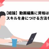 【結論】動画編集に資格は不要！スキルを身につける方法を紹介