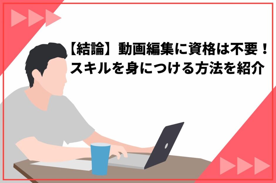 【結論】動画編集に資格は不要！スキルを身につける方法を紹介