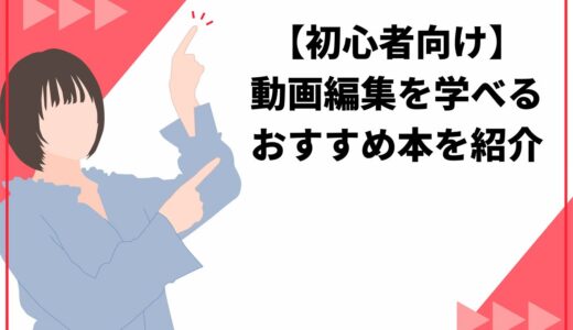 【初心者向け】動画編集を学べるおすすめ本15選を紹介！選び方もポイントも解説