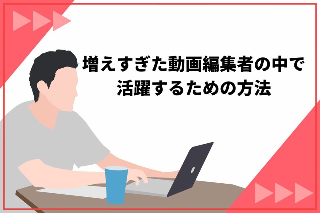 増えすぎた動画編集者の中で活躍するための方法