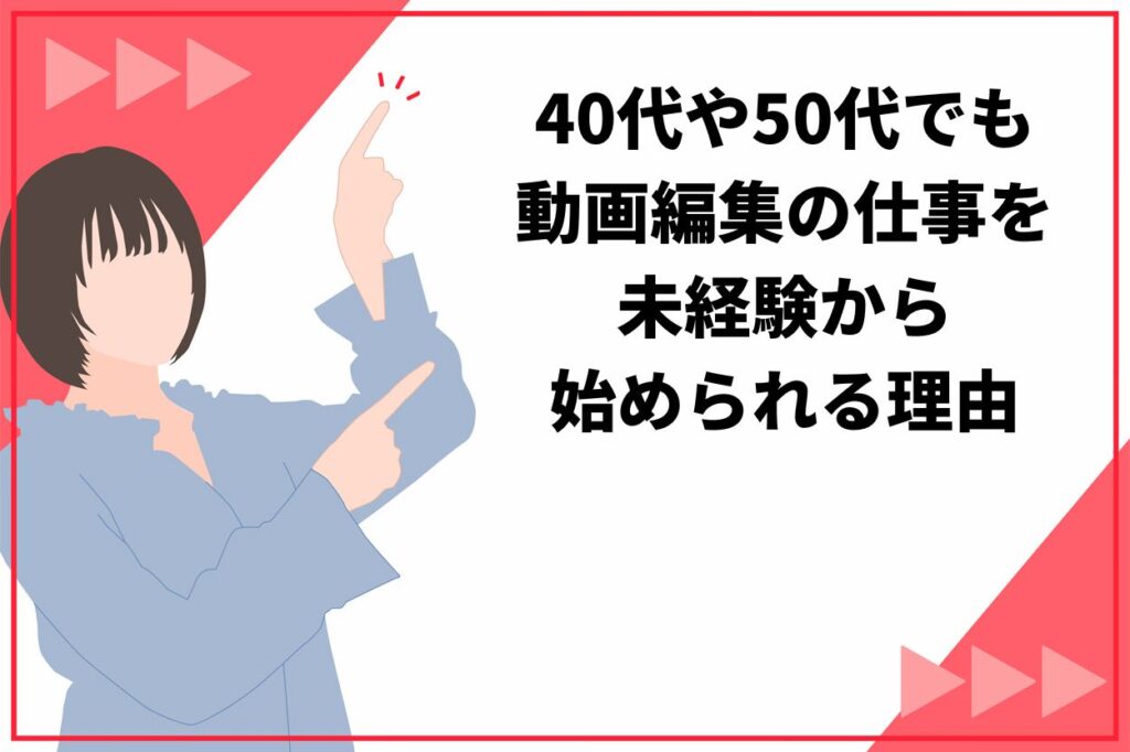 40代や50代でも動画編集の仕事を未経験から始められる理由