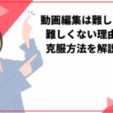 動画編集は難しい？難しくない理由や克服方法を解説！