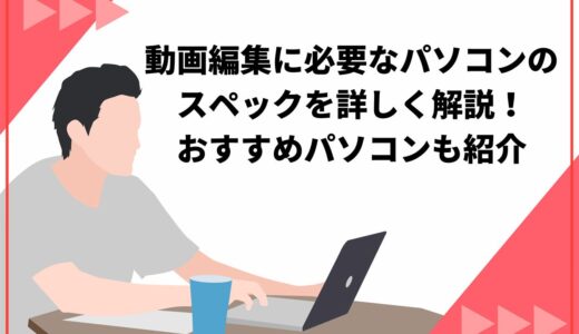 【重要】動画編集に必要なパソコンのスペックを詳しく解説！おすすめ機種も厳選して紹介