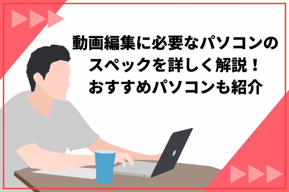 動画編集に必要なパソコンのスペックを詳しく解説！おすすめパソコンも紹介