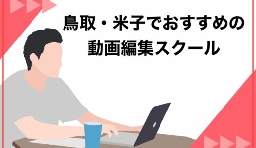 【通学可能】鳥取・米子でおすすめの動画編集スクール7選！受講前に考えるべきことや選ぶコツについて徹底解説